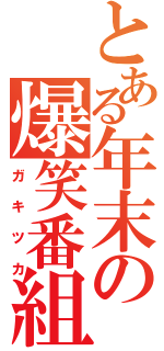 とある年末の爆笑番組（ガキツカ）