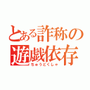 とある詐称の遊戯依存（ちゅうどくしゃ）