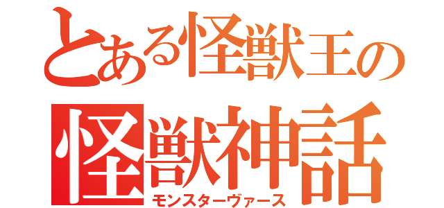 とある怪獣王の怪獣神話（モンスターヴァース）