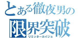 とある徹夜男の限界突破（リミッターカイジョ）