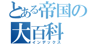 とある帝国の大百科（インデックス）