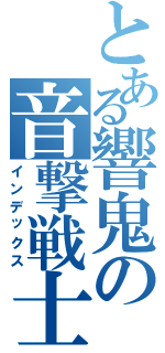 とある響鬼の音撃戦士（インデックス）