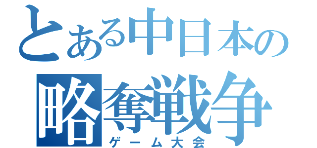 とある中日本の略奪戦争（ゲーム大会）