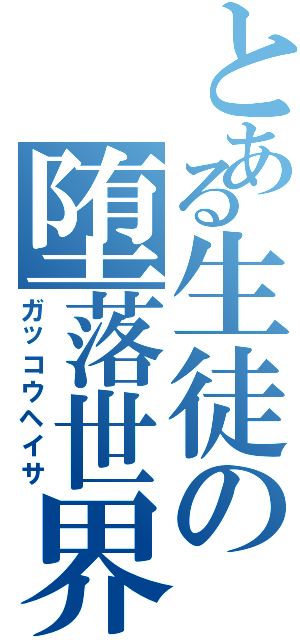 とある生徒の堕落世界（ガッコウヘイサ）