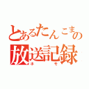 とあるたんこまの放送記録（ホモ）