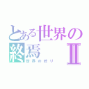 とある世界の終焉Ⅱ（世界の終り）