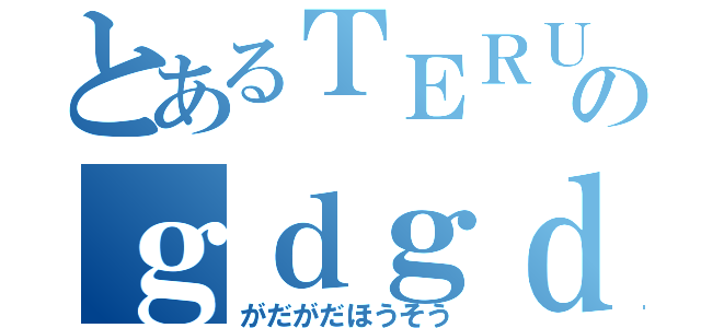 とあるＴＥＲＵのｇｄｇｄ放送（がだがだほうそう）