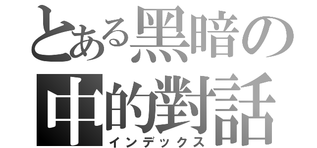 とある黑暗の中的對話（インデックス）