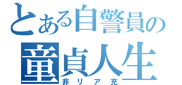 とある自警員の童貞人生（非リア充）