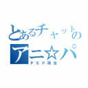 とあるチャットのアニ☆パラ（ＰＳＰ限定）