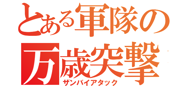 とある軍隊の万歳突撃（ザンバイアタック）