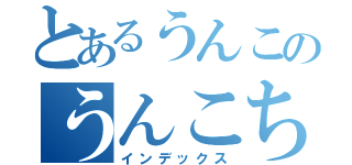 とあるうんこのうんこちんちん（インデックス）