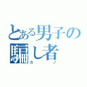 とある男子の騙し者（カノ）