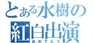 とある水樹の紅白出演（おめでとう）