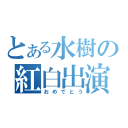 とある水樹の紅白出演（おめでとう）