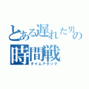 とある遅れた男の時間戦（タイムアタック）