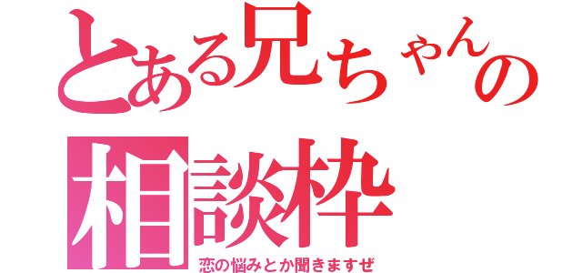 とある兄ちゃんとの相談枠（恋の悩みとか聞きますぜ）