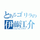 とあるゴリラの伊藤江介（いとうこうすけ）