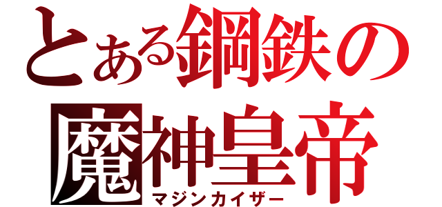 とある鋼鉄の魔神皇帝（マジンカイザー）