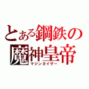 とある鋼鉄の魔神皇帝（マジンカイザー）