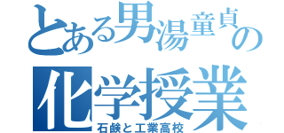 とある男湯童貞の化学授業（石鹸と工業高校）