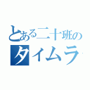 とある二十班のタイムライン（）