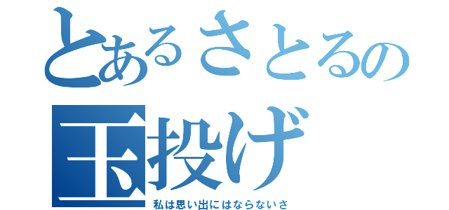 とあるさとるの玉投げ（私は思い出にはならないさ）