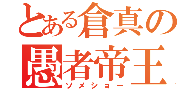 とある倉真の愚者帝王（ソメショー）