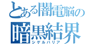 とある闇電脳の暗黒結界（シゲルバリア）