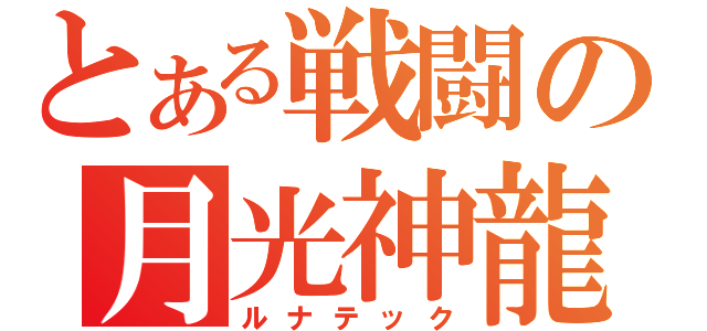 とある戦闘の月光神龍（ルナテック）