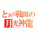 とある戦闘の月光神龍（ルナテック）