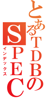 とあるＴＤＢのＳＰＥＣＩＡ ＷＥＢ（インデックス）