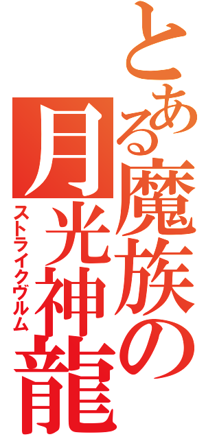 とある魔族の月光神龍（ストライクヴルム）