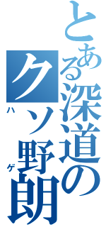 とある深道のクソ野朗（ハゲ）