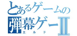 とあるゲームの弾幕ゲーⅡ（エルド）