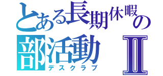 とある長期休暇の部活動Ⅱ（デスクラブ）