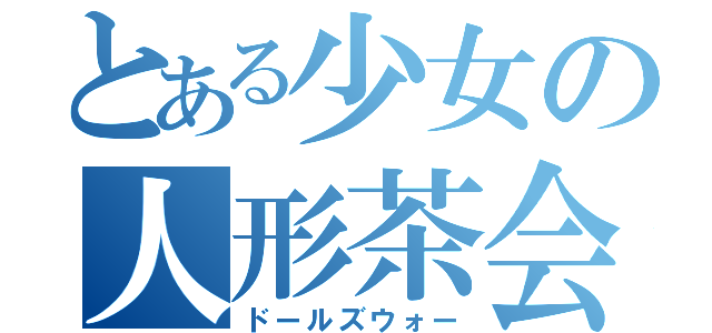 とある少女の人形茶会（ドールズウォー）