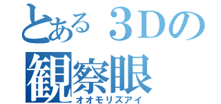 とある３Ｄの観察眼（オオモリズアイ）