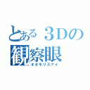 とある３Ｄの観察眼（オオモリズアイ）