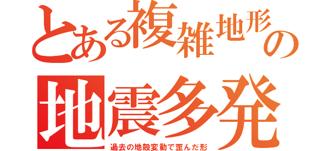 とある複雑地形の地震多発（過去の地殻変動で歪んだ形）