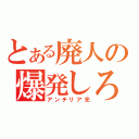 とある廃人の爆発しろ（アンチリア充）