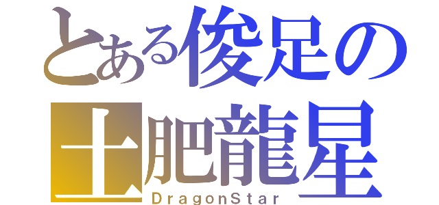 とある俊足の土肥龍星（ＤｒａｇｏｎＳｔａｒ）