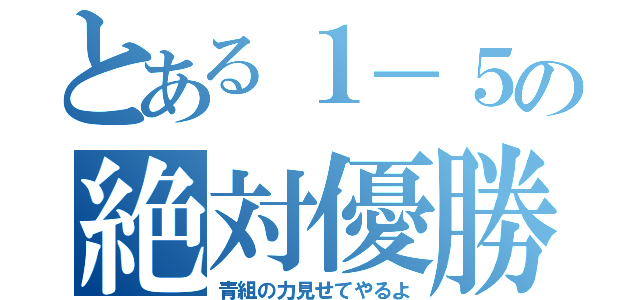 とある１－５の絶対優勝（青組の力見せてやるよ）