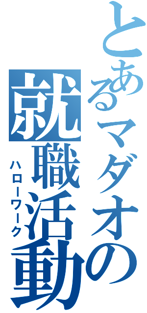 とあるマダオの就職活動（ ハローワーク）