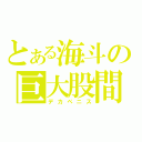 とある海斗の巨大股間（デカペニス）