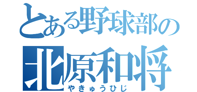 とある野球部の北原和将（やきゅうひじ）