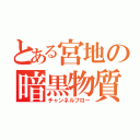 とある宮地の暗黒物質（チャンネルフロー）