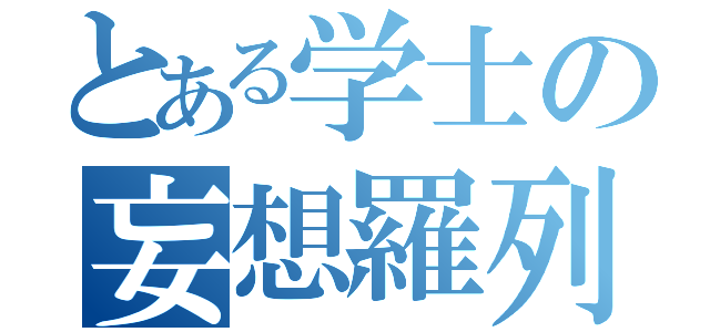 とある学士の妄想羅列（）