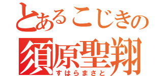 とあるこじきの須原聖翔（すはらまさと）