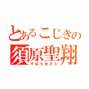 とあるこじきの須原聖翔（すはらまさと）